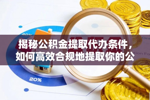 应县揭秘公积金提取代办条件，如何高效合规地提取你的公积金