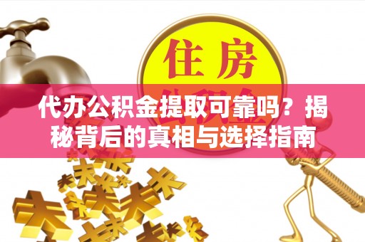 应县代办公积金提取可靠吗？揭秘背后的真相与选择指南
