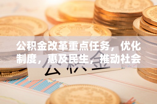 应县公积金改革重点任务，优化制度，惠及民生，推动社会公平发展