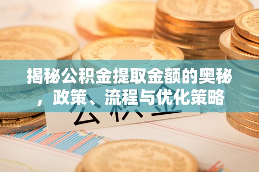 应县揭秘公积金提取金额的奥秘，政策、流程与优化策略