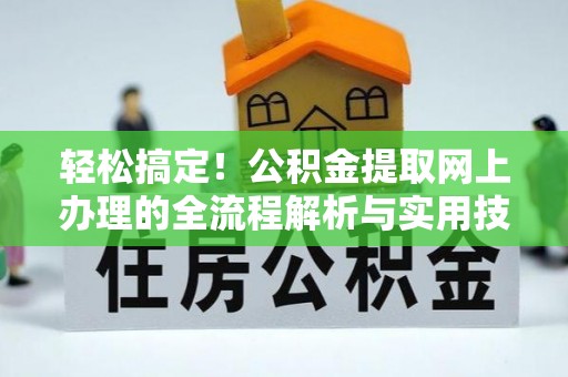 应县轻松搞定！公积金提取网上办理的全流程解析与实用技巧