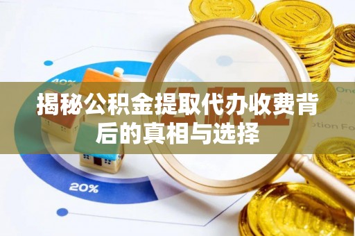 应县揭秘公积金提取代办收费背后的真相与选择