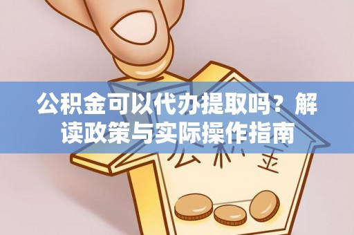 应县公积金可以代办提取吗？解读政策与实际操作指南