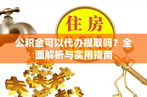 应县公积金可以代办提取吗？全面解析与实用指南