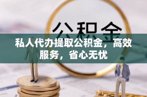 应县私人代办提取公积金，高效服务，省心无忧