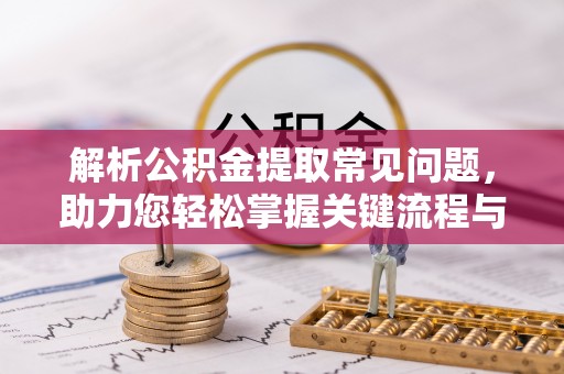 应县解析公积金提取常见问题，助力您轻松掌握关键流程与技巧