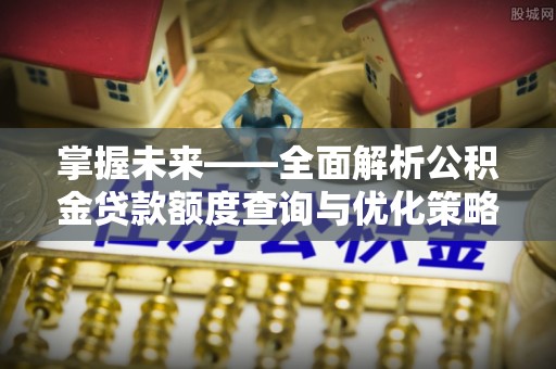 应县掌握未来——全面解析公积金贷款额度查询与优化策略