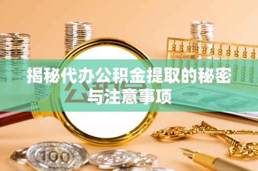 应县揭秘代办公积金提取的秘密与注意事项