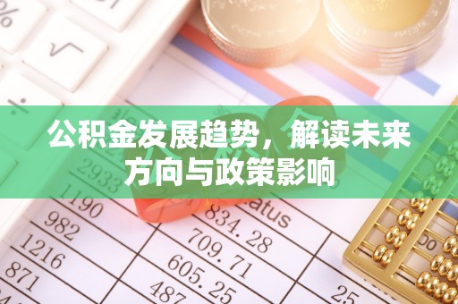 应县公积金发展趋势，解读未来方向与政策影响
