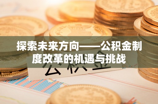 应县探索未来方向——公积金制度改革的机遇与挑战