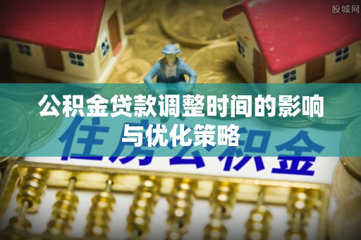 应县公积金贷款调整时间的影响与优化策略