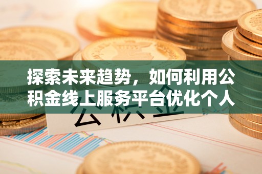 应县探索未来趋势，如何利用公积金线上服务平台优化个人财务管理