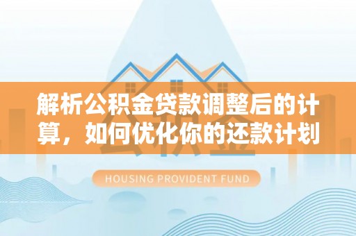 应县解析公积金贷款调整后的计算，如何优化你的还款计划