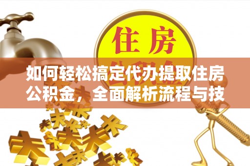 应县如何轻松搞定代办提取住房公积金，全面解析流程与技巧