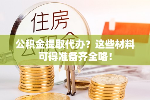 应县公积金提取代办？这些材料可得准备齐全咯！