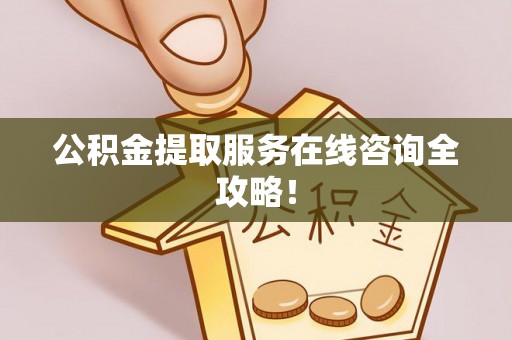 应县公积金提取服务在线咨询全攻略！