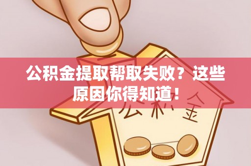 应县公积金提取帮取失败？这些原因你得知道！