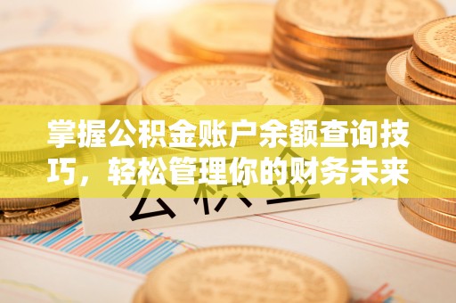 应县掌握公积金账户余额查询技巧，轻松管理你的财务未来