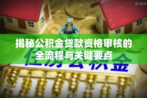 应县揭秘公积金贷款资格审核的全流程与关键要点