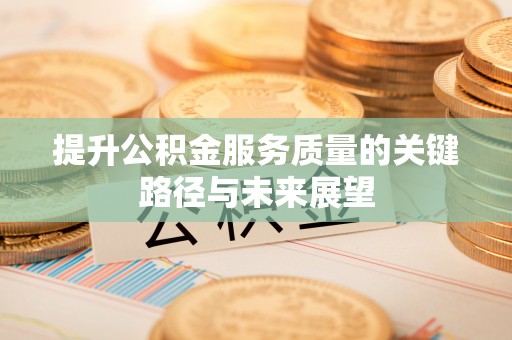 应县提升公积金服务质量的关键路径与未来展望