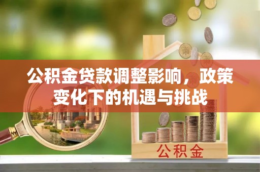应县公积金贷款调整影响，政策变化下的机遇与挑战