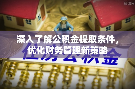 应县深入了解公积金提取条件，优化财务管理新策略