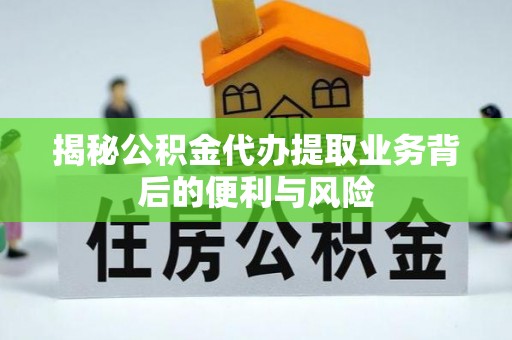 应县揭秘公积金代办提取业务背后的便利与风险