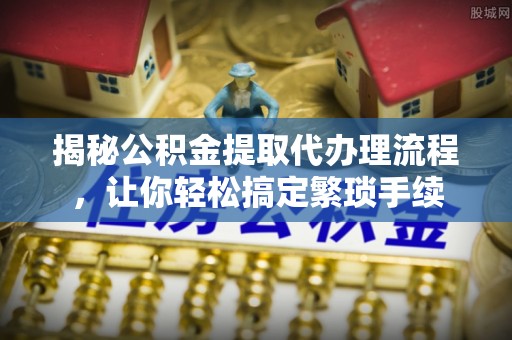 应县揭秘公积金提取代办理流程，让你轻松搞定繁琐手续