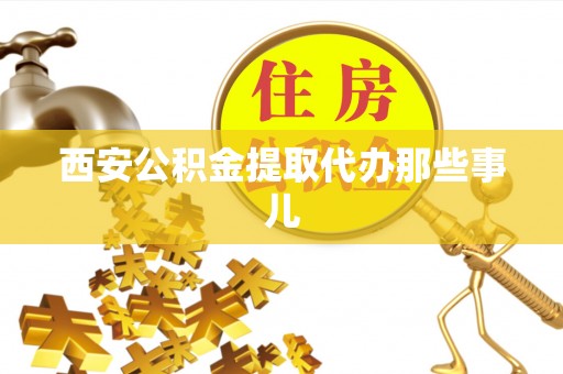 应县西安公积金提取代办那些事儿