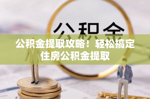 应县公积金提取攻略！轻松搞定住房公积金提取