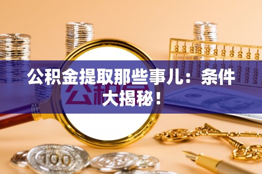 应县公积金提取那些事儿：条件大揭秘！