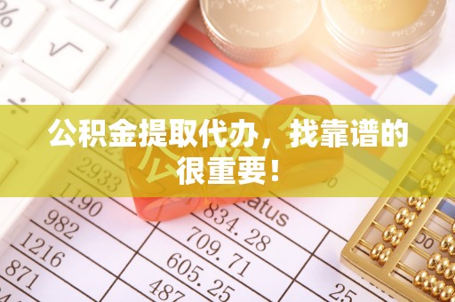 应县公积金提取代办，找靠谱的很重要！