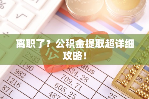 应县离职了？公积金提取超详细攻略！