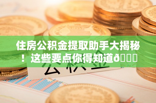 应县住房公积金提取助手大揭秘！这些要点你得知道😎