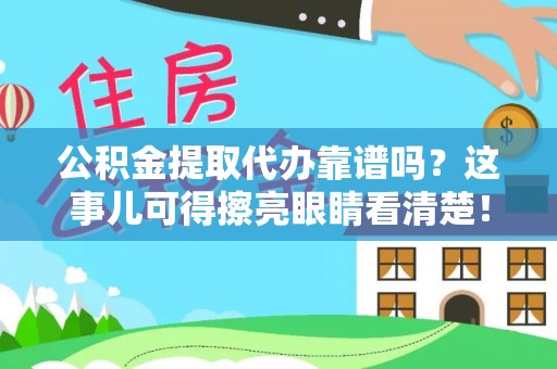 应县公积金提取代办靠谱吗？这事儿可得擦亮眼睛看清楚！