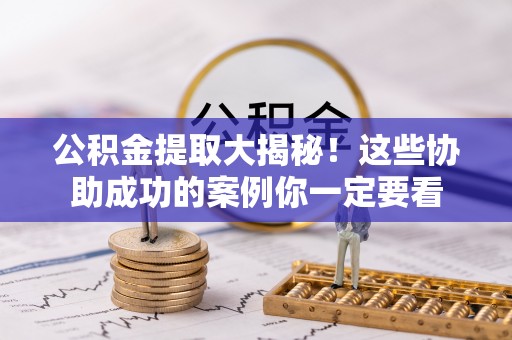 应县公积金提取大揭秘！这些协助成功的案例你一定要看