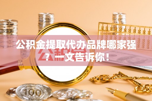 应县公积金提取代办品牌哪家强？一文告诉你！
