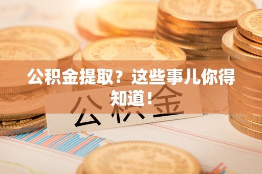 应县公积金提取？这些事儿你得知道！