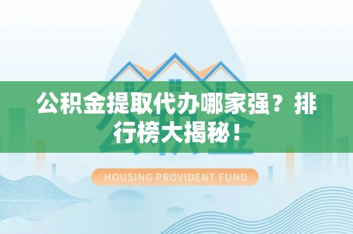应县公积金提取代办哪家强？排行榜大揭秘！