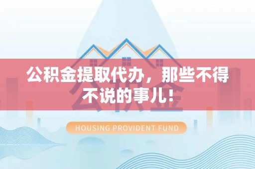 应县公积金提取代办，那些不得不说的事儿！