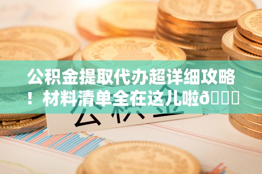 应县公积金提取代办超详细攻略！材料清单全在这儿啦😎