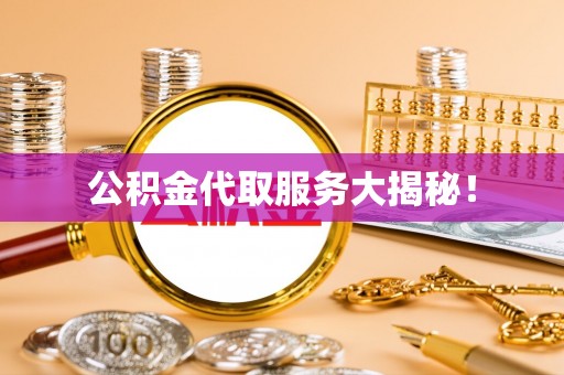 应县公积金代取服务大揭秘！