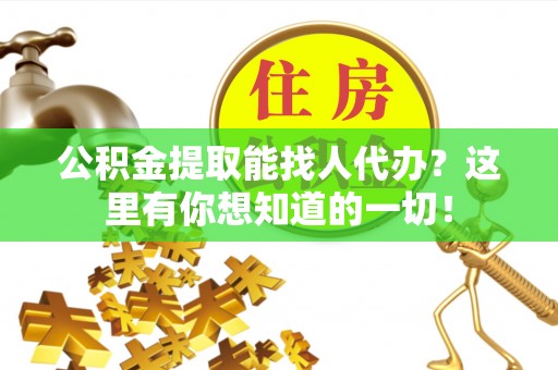 应县公积金提取能找人代办？这里有你想知道的一切！