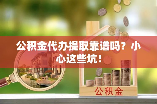 应县公积金代办提取靠谱吗？小心这些坑！