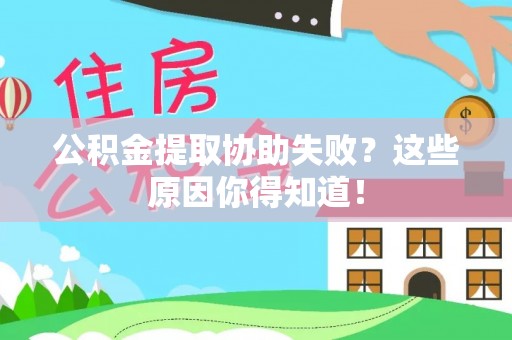 应县公积金提取协助失败？这些原因你得知道！