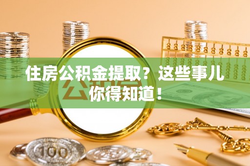 应县住房公积金提取？这些事儿你得知道！