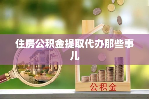应县住房公积金提取代办那些事儿