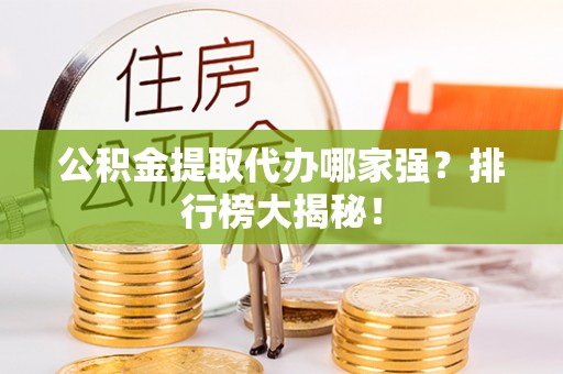 应县公积金提取代办哪家强？排行榜大揭秘！