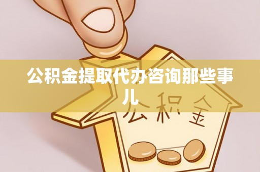 应县公积金提取代办咨询那些事儿