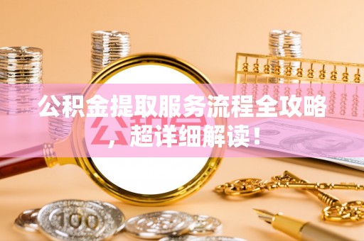 应县公积金提取服务流程全攻略，超详细解读！